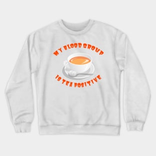 My blood group is Tea Positive Crewneck Sweatshirt